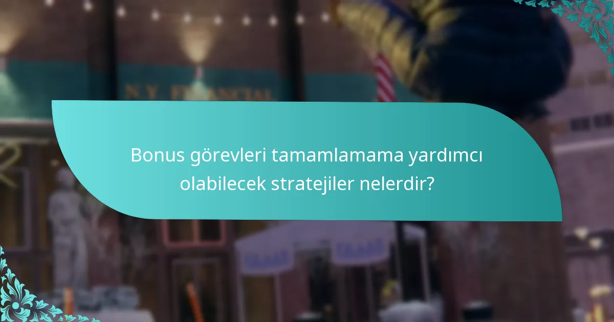 Bonus görevleri tamamlamama yardımcı olabilecek stratejiler nelerdir?