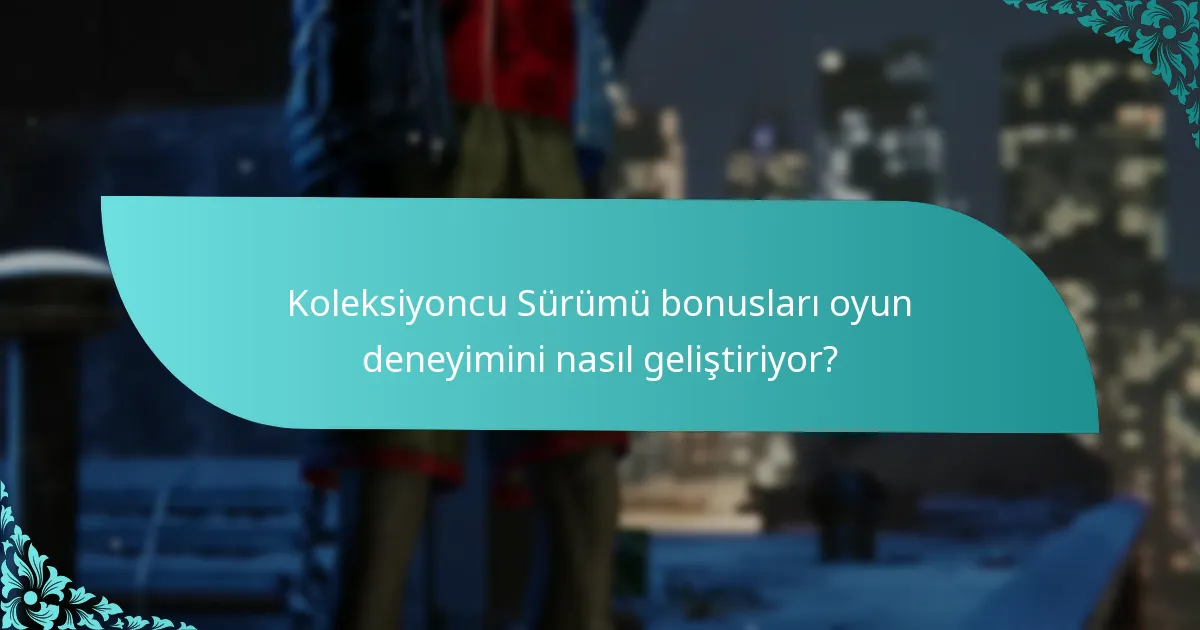 Koleksiyoncu Sürümü bonusları oyun deneyimini nasıl geliştiriyor?