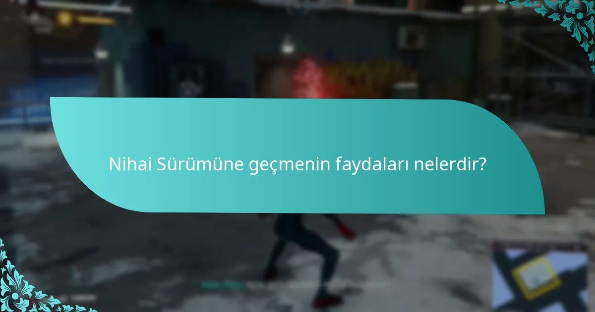 Nihai Sürümüne geçmenin faydaları nelerdir?